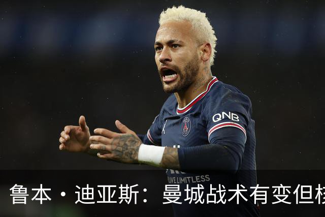 鲁本·迪亚斯：曼城战术有变但核心没变 哈兰德进球能力与众不同